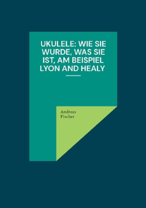 Ukulele: Wie sie wurde, was sie ist, am Beispiel Lyon and Healy by Andreas Fischer