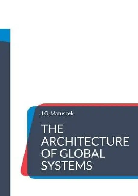 The Architecture of Global Systems: A System View of International Relations by J. G. Matuszek