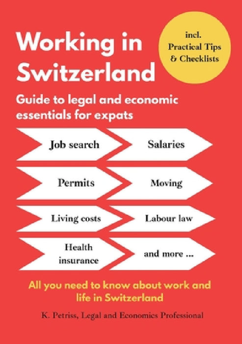 Working in Switzerland: Guide to economic and legal essentials for expats: All you need to know about working and living in Switzerland by K. Petriss