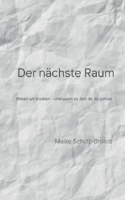 Der nächste Raum: Wieso wir bleiben - und wann es Zeit ist zu gehen by Maike Schulz-Broers