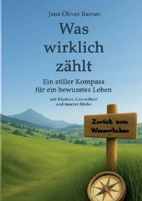 Was wirklich zählt: Ein stiller Kompass für ein bewusstes Leben mit Klarheit, Gesundheit und innerer Stärke by Jens Oliver Barner