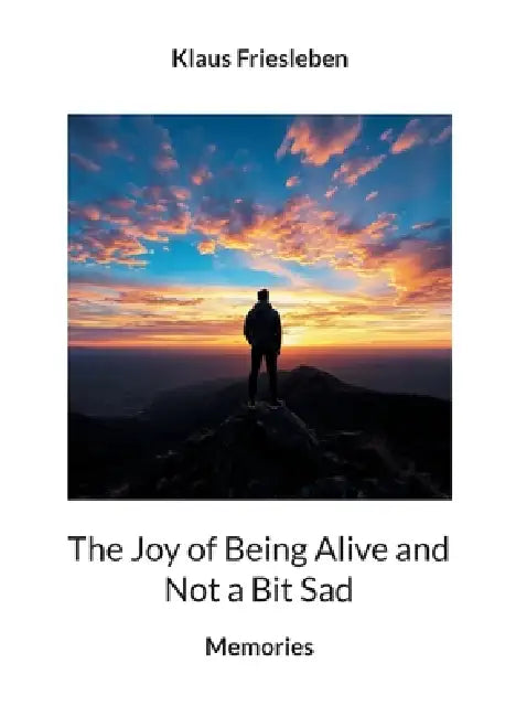 The Joy of Being Alive and Not a Bit Sad by Klaus Friesleben