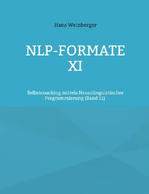 NLP-Formate XI: Selbstcoaching mittels Neurolinguistischer Programmierung (Band 11) by Hans Weinberger
