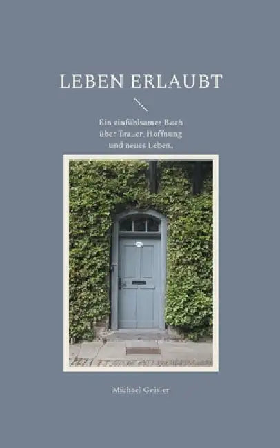 Leben erlaubt: Ein einfühlsames Buch über Trauer, Hoffnung und neues Leben. by Michael Geisler