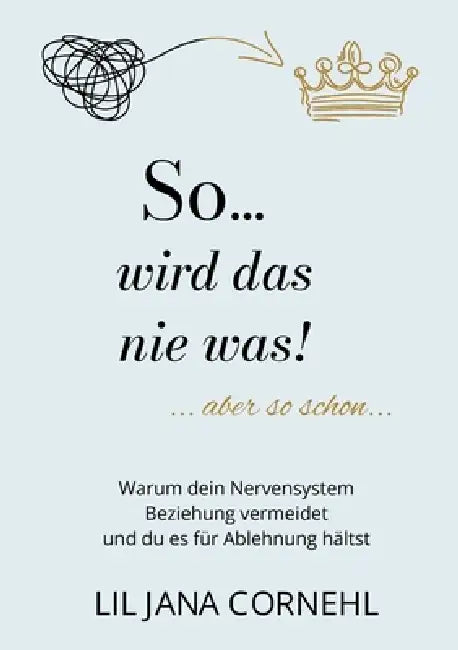 So wird das nie was!: Warum dein Nervensystem Beziehung vermeidet und du es für Ablehnung hältst by Liljana Cornehl