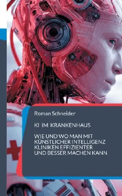 KI im Krankenhaus: Wie und wo man mit Künstlicher Intelligenz Kliniken effizienter und besser machen kann by Roman Schneider