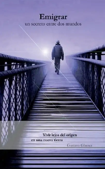 Emigrar - Un secreto entre dos mundos: Vivir lejos del origen en una nueva tierra by Gustavo Glaeser