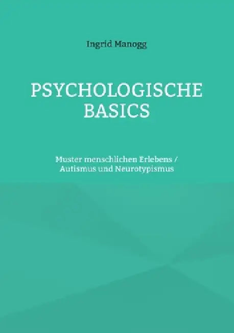 Psychologische Basics: Muster menschlichen Erlebens / Autismus und Neurotypismus by Ingrid Manogg