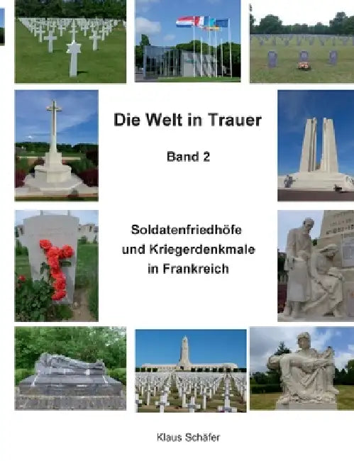 Die Welt in Trauer: Soldatenfriedhöfe und Kriegerdenkmale in Frankreich by Klaus Schäfer