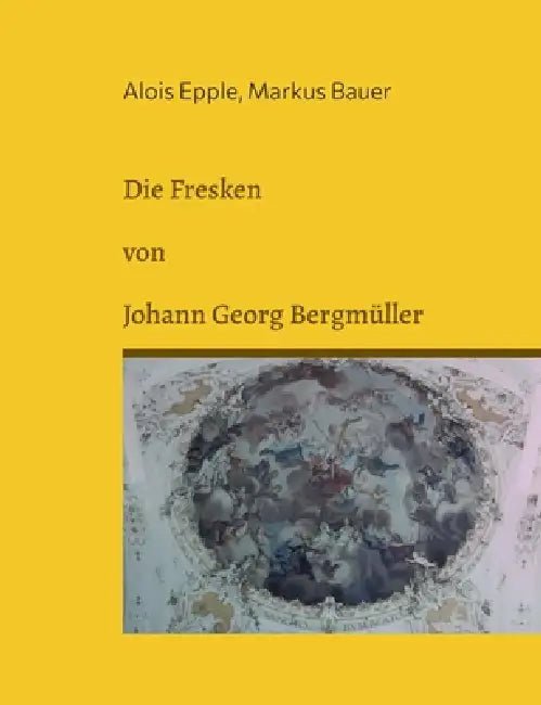 Die Fresken von Johann Georg Bergmüller by Alois Epple, Markus Bauer