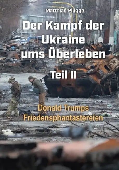 Der Kampf der Ukraine ums Überleben Teil II: Donald Trumps Friedensphantastereien by Matthias Plügge
