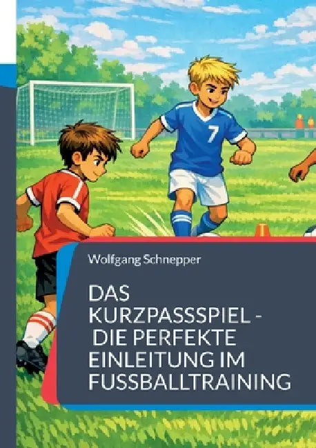 Das Kurzpassspiel - Die perfekte Einleitung im Fußballtraining by Wolfgang Schnepper