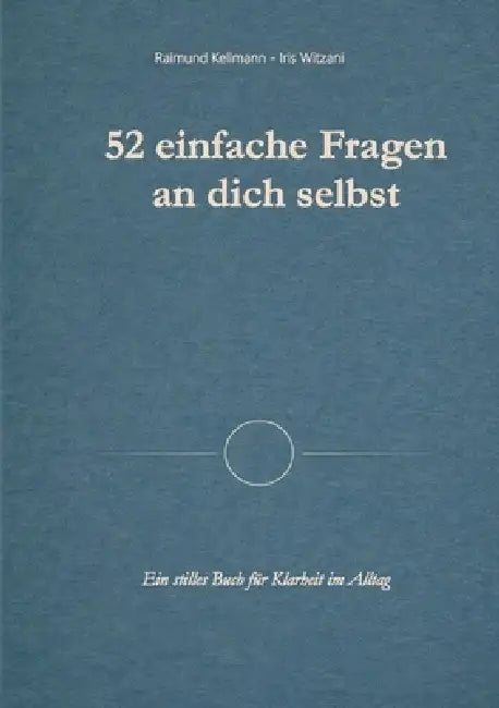 52 einfache Fragen an dich selbst: Ein stilles Buch für Klarheit im Alltag by Raimund Kellmann, Iris Witzani