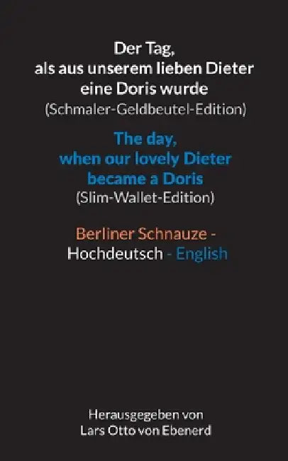 Der Tag, als aus unserem lieben Dieter eine Doris wurde (Schmaler-Geldbeutel-Edition) / The day, when our lovely Dieter became a Doris (Slim-Wallet-Ed by Lars Otto Von Ebenerd