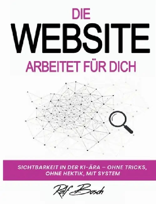 Die Website arbeitet für Dich: Sichtbarkeit in der KI-Ara - ohne Tricks, ohne Hektik, mit System by Rolf Bosch