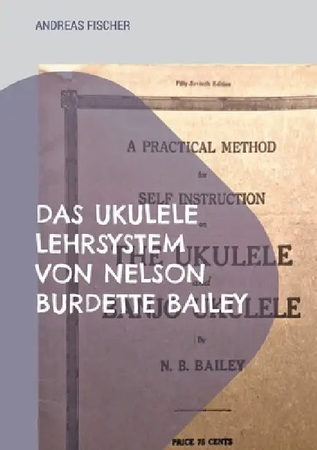 Das Ukulele Lehrsystem von Nelson Burdette Bailey: Selbstinstruction, didaktische Reduktion und musikalische Praxis im amerikanischen Festlandkontext by Andreas Fischer