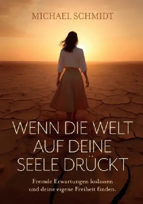 Wenn die Welt auf deine Seele drückt: Fremde Erwartungen loslassen und deine eigene Freiheit finden. by Michael Schmidt
