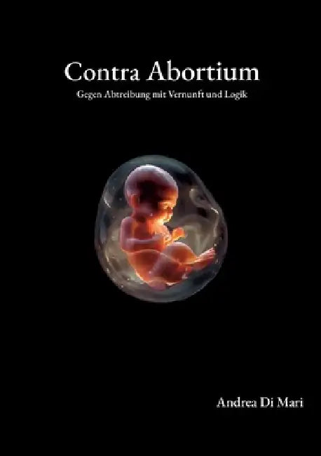 Contra Abortium: Gegen Abtreibung mit Vernunft und Logik by Andrea Di Mari