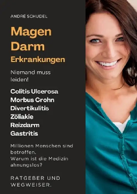 Magen-Darm-Erkrankungen - Niemand muss leiden! Millionen Menschen sind betroffen. Warum ist die Medizin ahnungslos? Ratgeber und Wegweiser: Colitis Ul by André Schudel