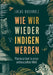 Wie wir wieder indigen werden: Pionierarbeit in einer entwurzelten Welt by Lucas Buchholz