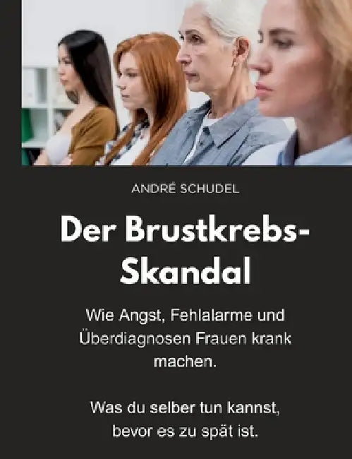 Der Brustkrebs-Skandal - Wie Angst, Fehlalarme und Überdiagnosen Frauen krank machen - Was du selber tun kannst, bevor es zu spät ist.: Ein Mutmacherb by André Schudel