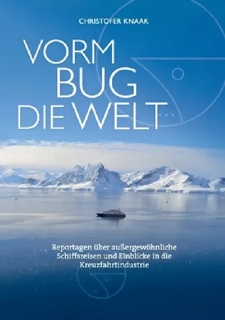 Vorm Bug die Welt: Außergewöhnliche Schiffsreisen und Einblicke in die Kreuzfahrtindustrie by Christofer Knaak