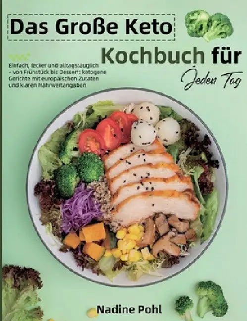 Das Große Keto Kochbuch für Jeden Tag: Einfach, lecker und alltagstauglich - von Frühstück bis Dessert: ketogene Gerichte mit europäischen Zutaten und by Nadine Pohl