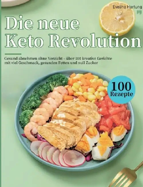 Die neue Keto Revolution: Gesund abnehmen ohne Verzicht - über 100 kreative Gerichte mit viel Geschmack, gesunden Fetten und null Zucker by Evelina Hartung