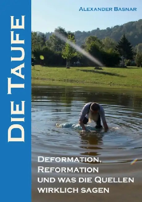 Die Taufe: Deformation, Reformation und was die Quellen wirklich sagen by Alexander Basnar