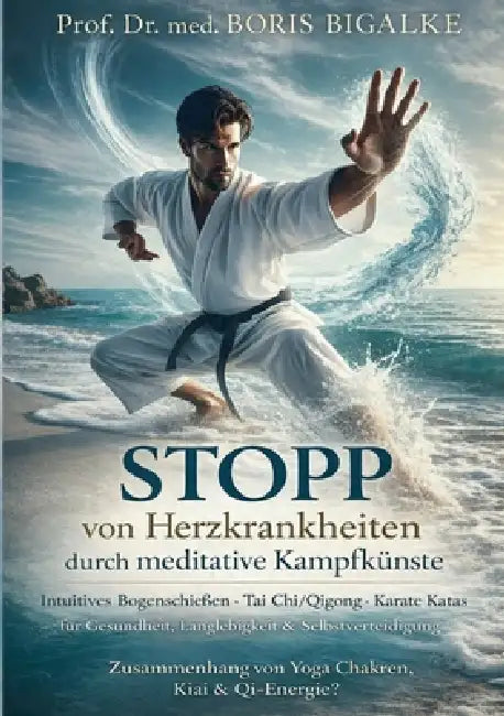 STOPP von Herzkrankheiten durch meditative Kampfkünste: Intuitives Bogenschießen, Tai Chi/Qigong, Karate Katas für Gesundheit, Langlebigkeit & Selbstv by Boris Bigalke