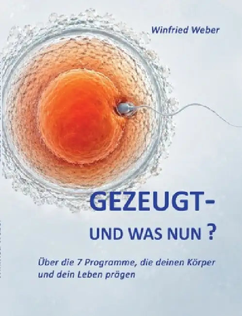 Gezeugt und was nun?: Über die 7 Programme, die deinen Körper und dein Leben prägen by Winfried Weber