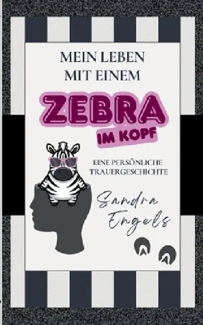 Mein Leben mit einem Zebra im Kopf: Eine persönliche Trauergeschichte by Sandra Engels