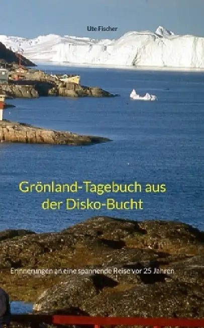 Grönland-Tagebuch aus der Disko-Bucht: Erinnerungen an eine spannende Reise vor 25 Jahren by Ute Fischer