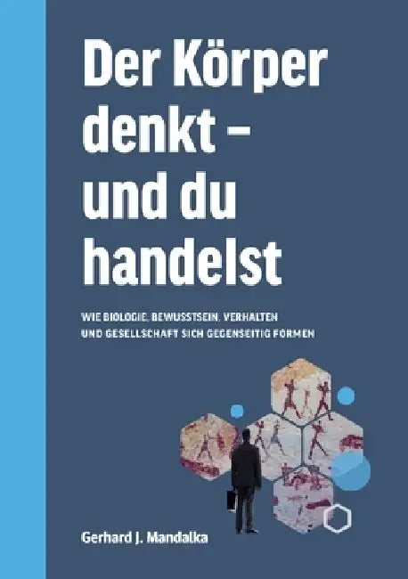 Der Körper denkt und du handelst: Wie Biologie, Bewusstsein, Verhalten und Gesellschaft sich gegenseitig formen by Gerhard J. Mandalka