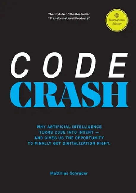 Code Crash: Why Artificial Intelligence Turns Code Into Intent and Why We Now Need to Rethink Digital Products from Scratch by Matthias Schrader