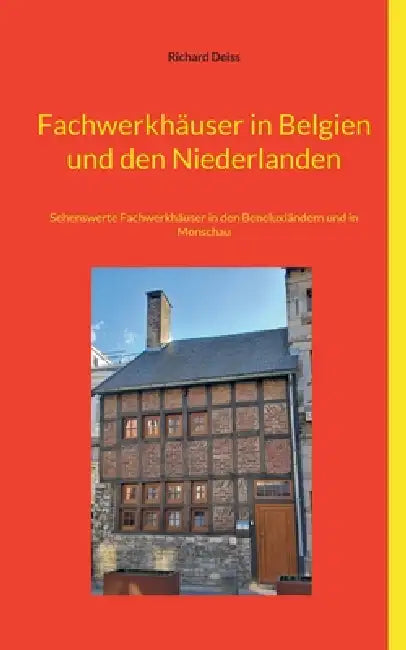 Fachwerkhäuser in Belgien und den Niederlanden: Sehenswerte Fachwerkhäuser in den Beneluxländern und in Monschau by Richard Deiss