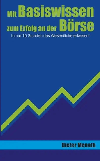 Mit Basiswissen zum Erfolg an der Börse: In nur 10 Stunden das Wesentliche erfassen! by Dieter Menath