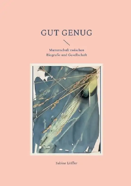 Gut genug: Mutterschaft zwischen Biografie und Gesellschaft by Sabine Löffler