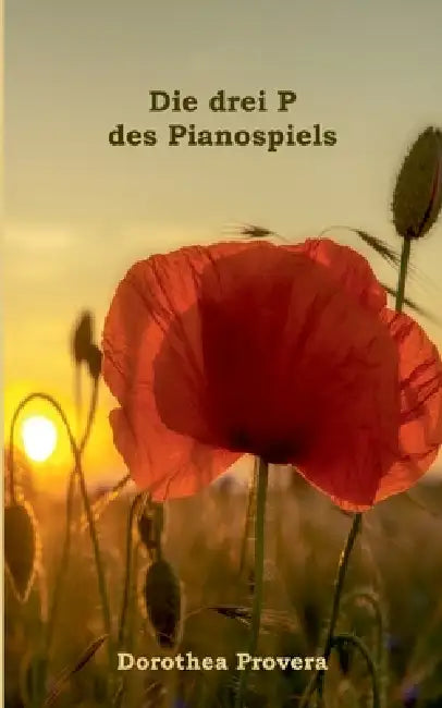 Die drei P des Pianospiels: Wie das Klavierspielen uns hilft, unsere Potentiale zu entfalten. Ein ganzheitlicher Wegweiser für Lernende und Lehrende. by Dorothea Provera