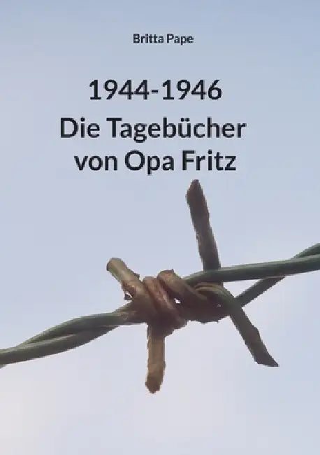 1944-1946: Die Tagebücher von Opa Fritz by Britta Pape