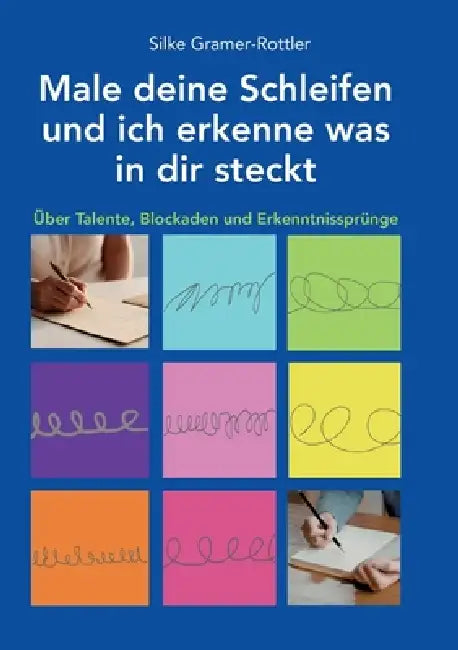 Male deine Schleifen und ich erkenne was in dir steckt: Über Talente, Blockaden und Erkenntnissprünge by Silke Gramer-Rottler