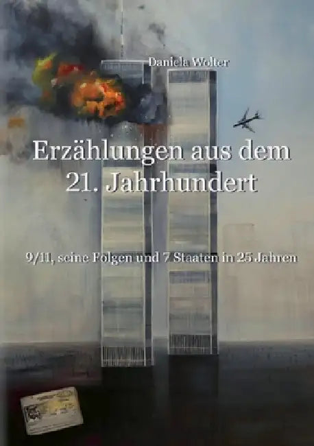 Erzählungen aus dem 21. Jahrhundert: 9/11, seine Folgen und 7 Staaten in 25 Jahren by Daniela Wolter