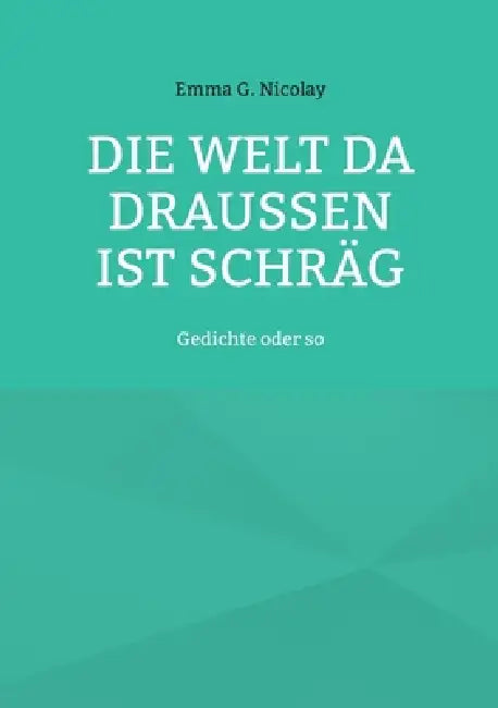 Die Welt da draußen ist schräg: Gedichte oder so by Emma G. Nicolay