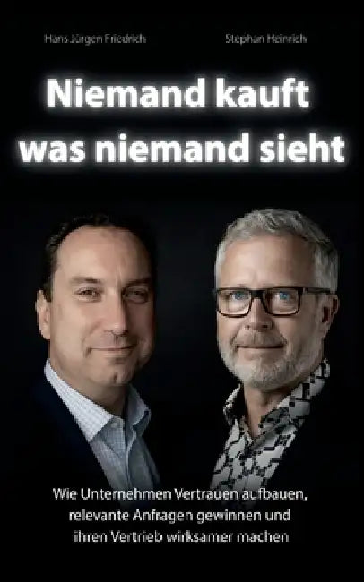 Niemand kauft was niemand sieht: Wie Unternehmen Vertrauen aufbauen, relevante Anfragen gewinnen und ihren Vertrieb wirksamer machen by Hans Jürgen Friedrich, Stephan Heinrich