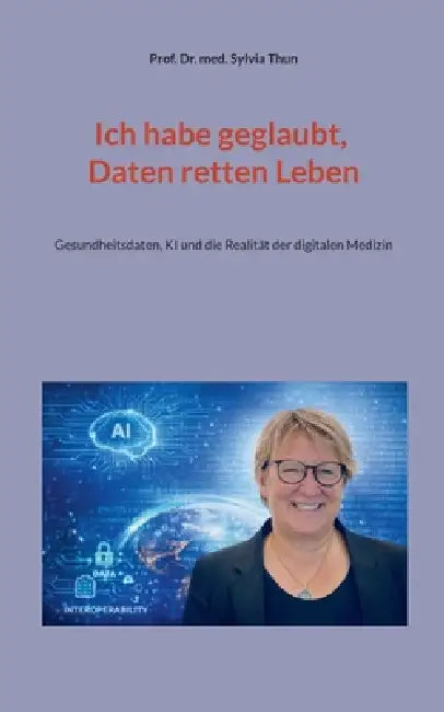 Ich habe geglaubt, Daten retten Leben: Gesundheitsdaten, KI und die Realität der digitalen Medizin by Sylvia Thun