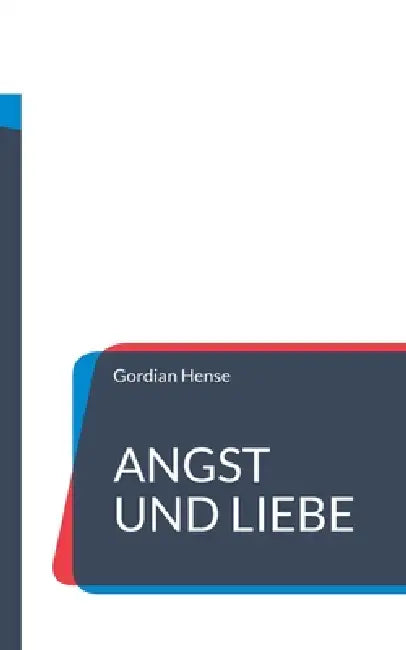 Angst und Liebe: Warum Angst kein Gefühl ist und Liebe ein innerer Zustand. by Gordian Hense