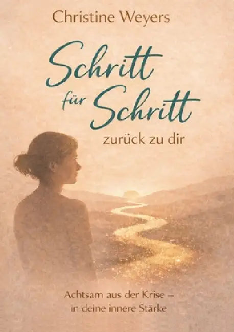 Schritt für Schritt -zurück zu dir: Ein achtsamer Weg zurück zu dir. Für Frauen in Zeiten von Umbruch, Erschöpfung und Neubeginn. by Christine Weyers