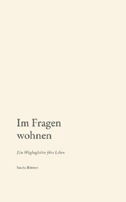 Im Fragen wohnen: Ein Wegbegleiter fürs Leben by Sascha Büttner