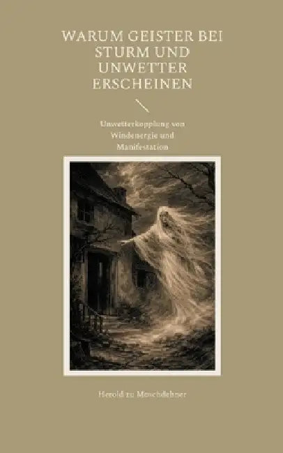 Warum Geister bei Sturm und Unwetter erscheinen: Unwetterkopplung von Windenergie und Manifestation by Herold Zu Moschdehner