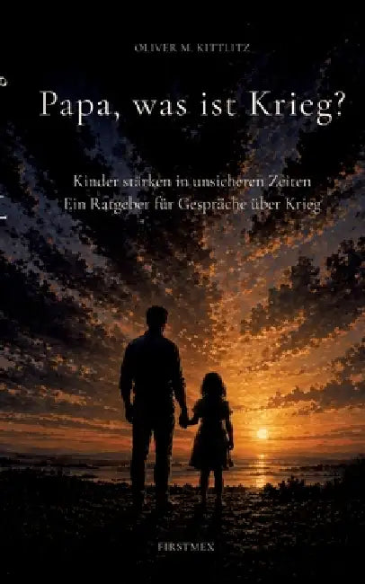 Papa, was ist Krieg?: Kinder stärken in unsicheren Zeiten. Ein Ratgeber für Gespräche über Krieg by Oliver M. Kittlitz